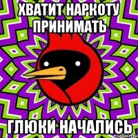 хватит наркоту принимать глюки начались