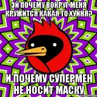 эй почему вокруг меня кружится какая то хуйня? и почему супермен не носит маску