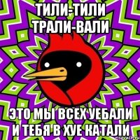 тили-тили трали-вали это мы всех уебали и тебя в хуе катали