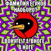 фамилия егунов наоборот вонуге, т.е. вноге - в ноге