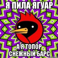 я пила ягуар а я топор снежный барс
