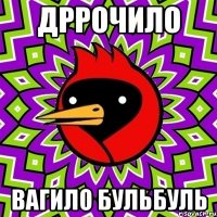 дррочило вагило бульбуль