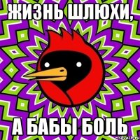 жизнь шлюхи, а бабы боль