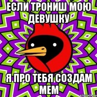если трониш мою девушку я про тебя создам мем