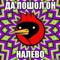 да пошол он налево