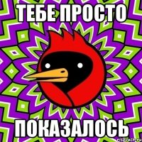 тебе просто показалось