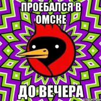 проебался в омске до вечера