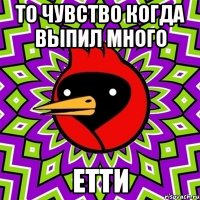 то чувство когда выпил много етти