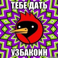 тебе дать узбакоин