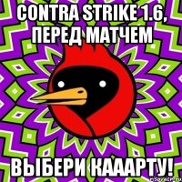 contra strike 1.6, перед матчем выбери кааарту!