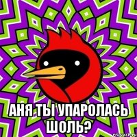  аня ты упаролась шоль?