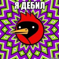 я дебил 