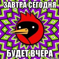 завтра сегодня будет вчера