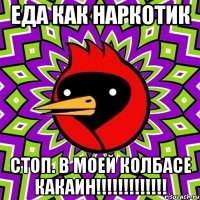 еда как наркотик СТОП. в моей колбасе КАКАин!!!!!!!!!!!!!