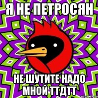Я не петросян не шутите надо мной ТТдТТ
