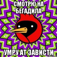 смотрю на Бегадила Умру ат зависти