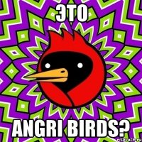 это ANGRI BIRDS?