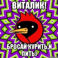 Виталик! Бросай курить,и пить)