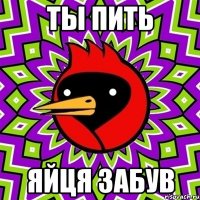 ты пить яйця забув