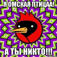 Я омская птицаа! а ты НИКТО!!!