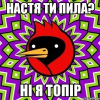 Настя ти пила? Ні я топір