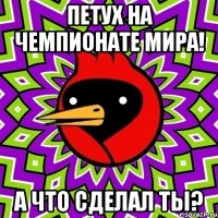 ПЕТУХ НА ЧЕМПИОНАТЕ МИРА! А ЧТО СДЕЛАЛ ТЫ?