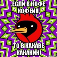 Если в кофе кофеин, то в какаве каканин!