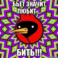 бьёт значит любит ... БИТЬ!!!