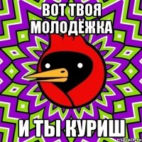 вот твоя молодёжка и ты куриш