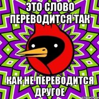 Это слово переводится так Как не переводится другое