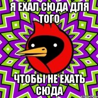 Я ехал сюда для того Чтобы не ехать сюда