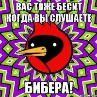 Вас тоже бесит когда вы слушаете БИБЕРА!
