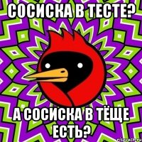 Сосиска в тесте? А сосиска в тёще есть?
