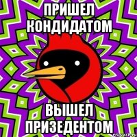 ПРИШЕЛ КОНДИДАТОМ ВЫШЕЛ ПРИЗЕДЕНТОМ