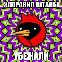 заправил штаны убежали
