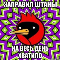 Заправил штаны На весь день хватило