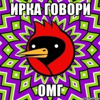 ирка говори омг