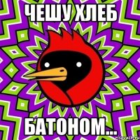 Чешу хлеб батоном...