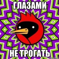 глазами не трогать
