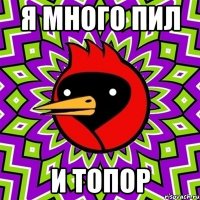 Я много пил И топор