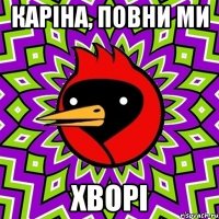КАРІНА, ПОВНИ МИ ХВОРІ