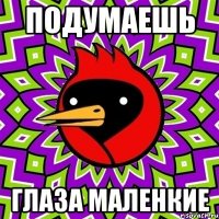 подумаешь глаза маленкие