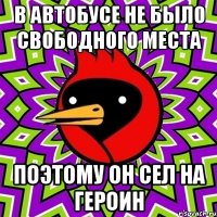 в автобусе не было свободного места поэтому он сел на героин