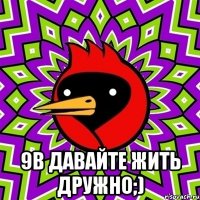  9В давайте жить дружно;)