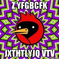 z yfgbcfk jxthtlyjq vtv