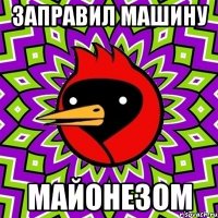 Заправил машину майонезом