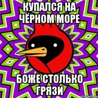 купался на чёрном море боже столько грязи