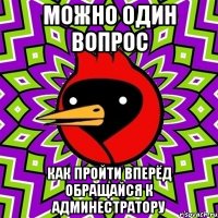 можно один вопрос как пройти вперёд обращайся к админестратору