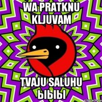 WA PRATKNU KLJUVAM TVAJU SALUHU ЫЫЫ