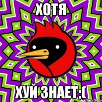 хотя хуй знает;(